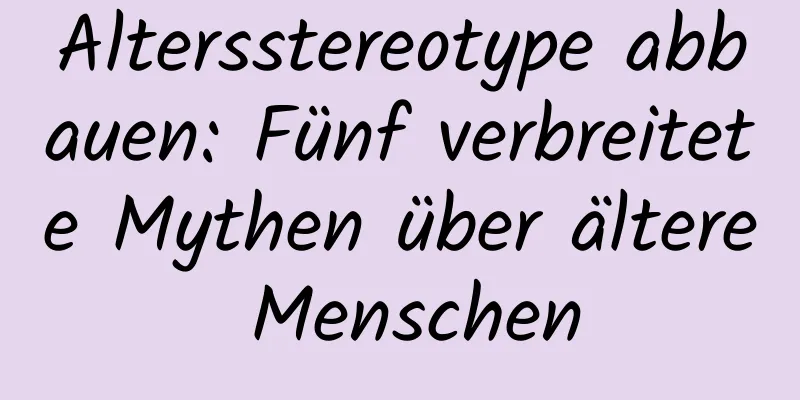 Altersstereotype abbauen: Fünf verbreitete Mythen über ältere Menschen