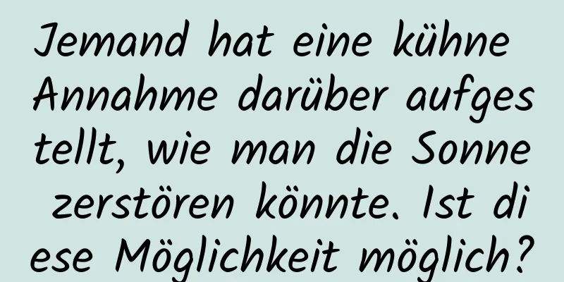 Jemand hat eine kühne Annahme darüber aufgestellt, wie man die Sonne zerstören könnte. Ist diese Möglichkeit möglich?
