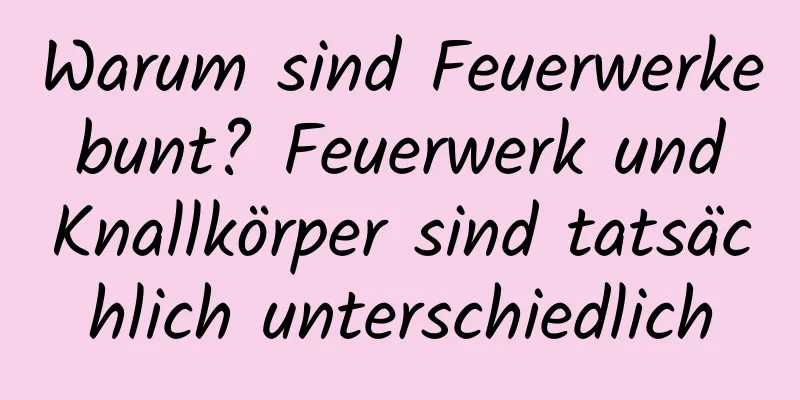 Warum sind Feuerwerke bunt? Feuerwerk und Knallkörper sind tatsächlich unterschiedlich