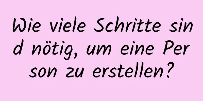 Wie viele Schritte sind nötig, um eine Person zu erstellen?