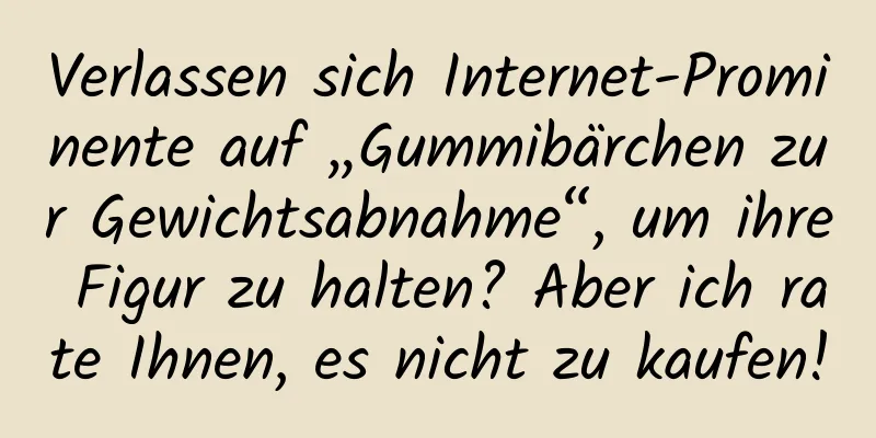 Verlassen sich Internet-Prominente auf „Gummibärchen zur Gewichtsabnahme“, um ihre Figur zu halten? Aber ich rate Ihnen, es nicht zu kaufen!