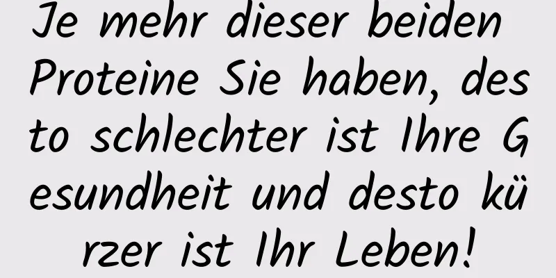 Je mehr dieser beiden Proteine ​​Sie haben, desto schlechter ist Ihre Gesundheit und desto kürzer ist Ihr Leben!
