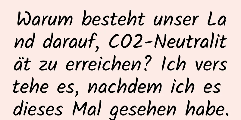 Warum besteht unser Land darauf, CO2-Neutralität zu erreichen? Ich verstehe es, nachdem ich es dieses Mal gesehen habe.