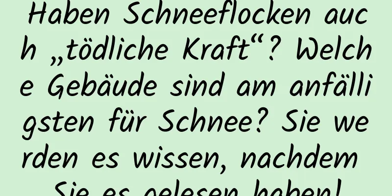 Haben Schneeflocken auch „tödliche Kraft“? Welche Gebäude sind am anfälligsten für Schnee? Sie werden es wissen, nachdem Sie es gelesen haben!