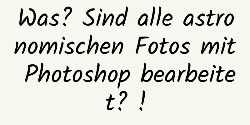 Was? Sind alle astronomischen Fotos mit Photoshop bearbeitet? !