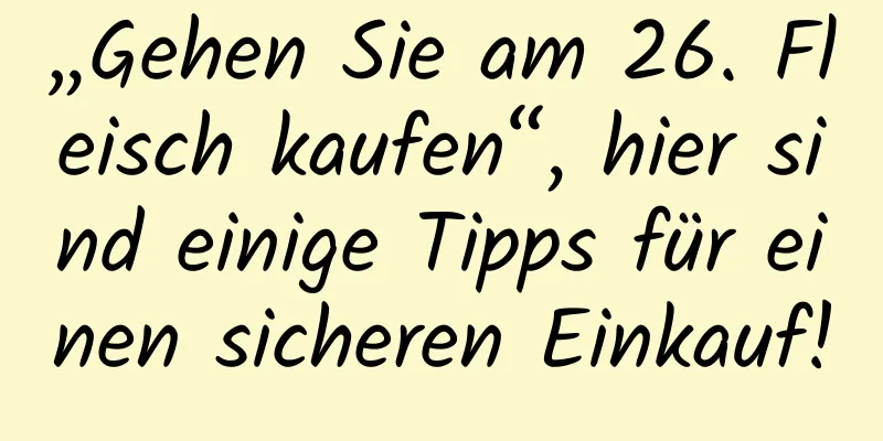 „Gehen Sie am 26. Fleisch kaufen“, hier sind einige Tipps für einen sicheren Einkauf!