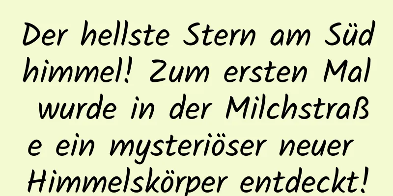 Der hellste Stern am Südhimmel! Zum ersten Mal wurde in der Milchstraße ein mysteriöser neuer Himmelskörper entdeckt!