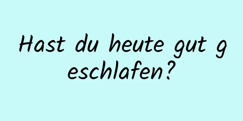 Hast du heute gut geschlafen?
