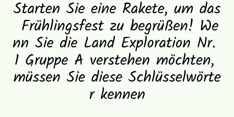 Starten Sie eine Rakete, um das Frühlingsfest zu begrüßen! Wenn Sie die Land Exploration Nr. 1 Gruppe A verstehen möchten, müssen Sie diese Schlüsselwörter kennen