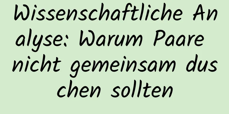 Wissenschaftliche Analyse: Warum Paare nicht gemeinsam duschen sollten