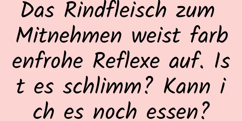 Das Rindfleisch zum Mitnehmen weist farbenfrohe Reflexe auf. Ist es schlimm? Kann ich es noch essen?