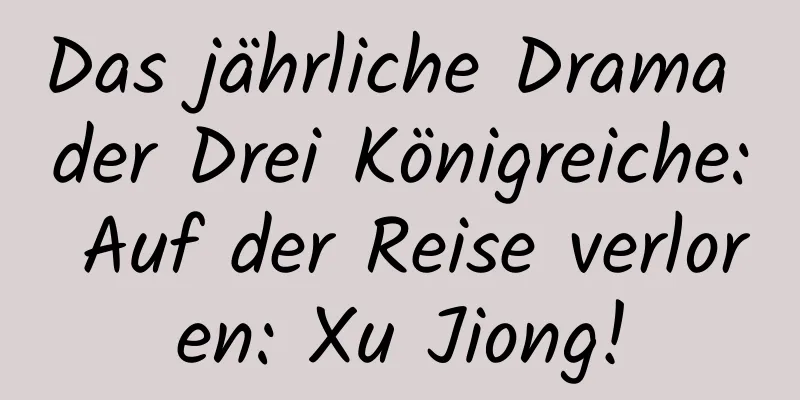 Das jährliche Drama der Drei Königreiche: Auf der Reise verloren: Xu Jiong!