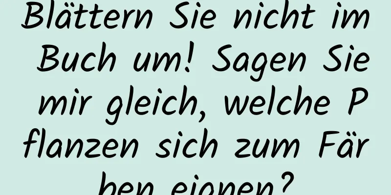 Blättern Sie nicht im Buch um! Sagen Sie mir gleich, welche Pflanzen sich zum Färben eignen?