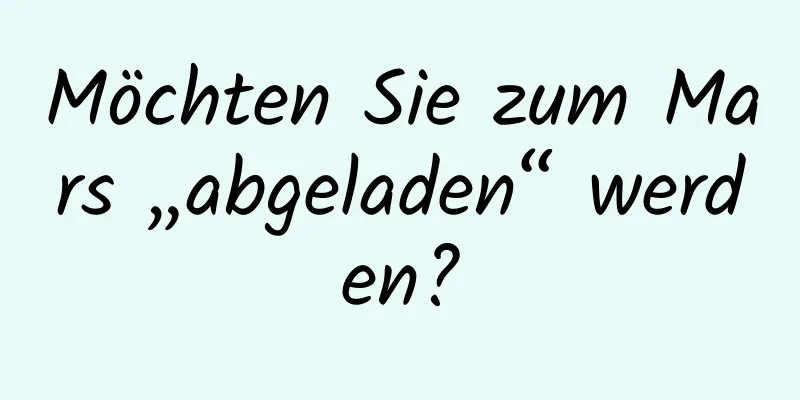 Möchten Sie zum Mars „abgeladen“ werden?