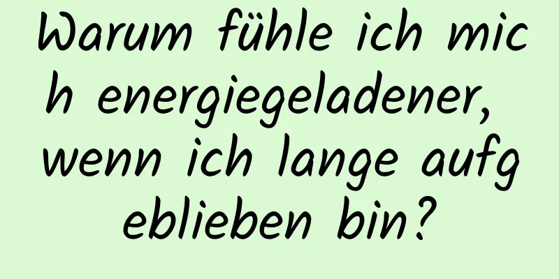 Warum fühle ich mich energiegeladener, wenn ich lange aufgeblieben bin?