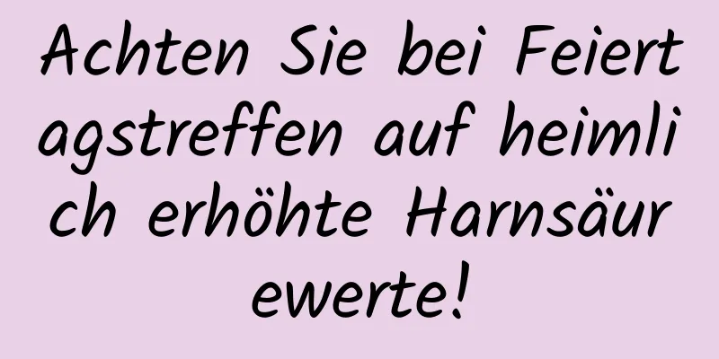 Achten Sie bei Feiertagstreffen auf heimlich erhöhte Harnsäurewerte!