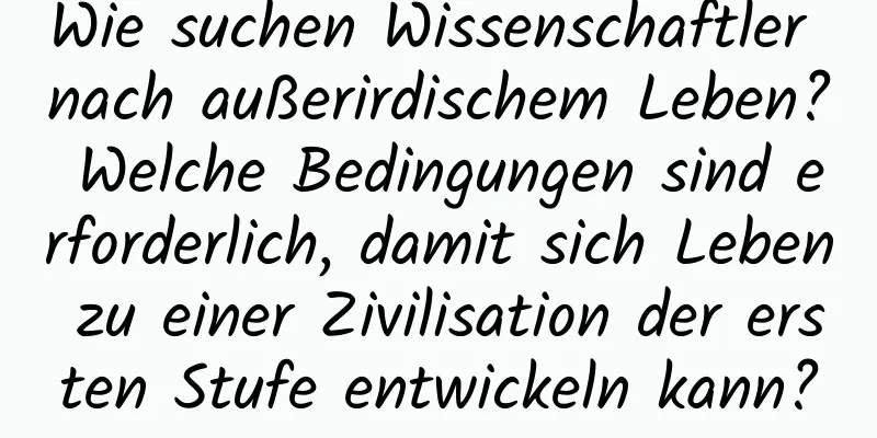 Wie suchen Wissenschaftler nach außerirdischem Leben? Welche Bedingungen sind erforderlich, damit sich Leben zu einer Zivilisation der ersten Stufe entwickeln kann?