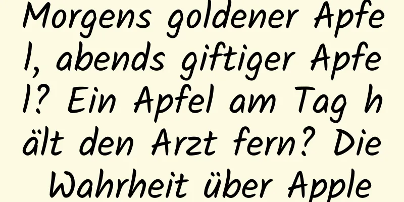 Morgens goldener Apfel, abends giftiger Apfel? Ein Apfel am Tag hält den Arzt fern? Die Wahrheit über Apple