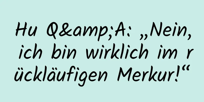 Hu Q&A: „Nein, ich bin wirklich im rückläufigen Merkur!“