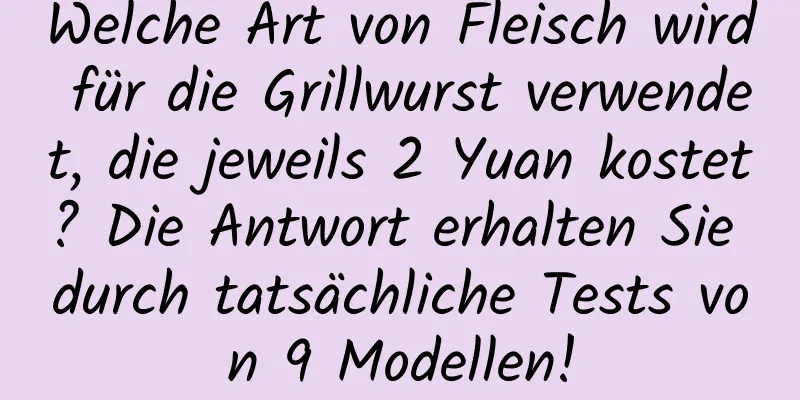 Welche Art von Fleisch wird für die Grillwurst verwendet, die jeweils 2 Yuan kostet? Die Antwort erhalten Sie durch tatsächliche Tests von 9 Modellen!