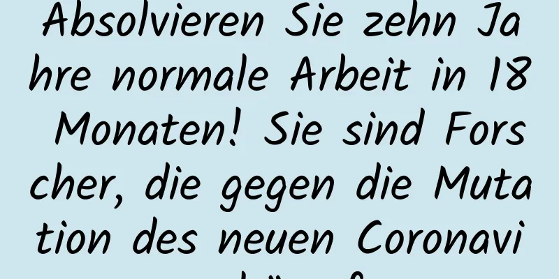 Absolvieren Sie zehn Jahre normale Arbeit in 18 Monaten! Sie sind Forscher, die gegen die Mutation des neuen Coronavirus kämpfen