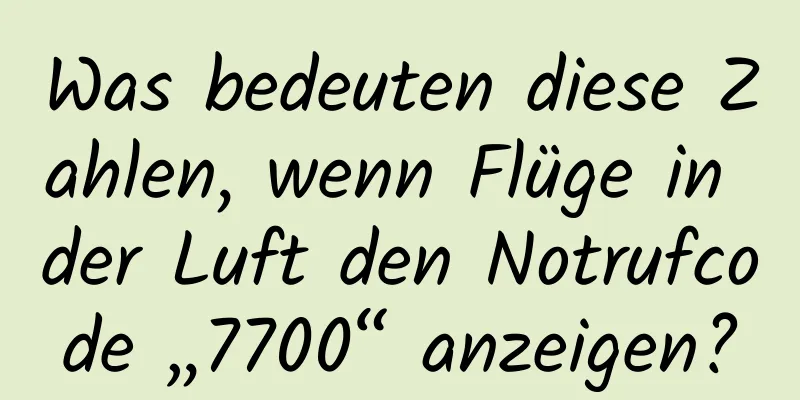 Was bedeuten diese Zahlen, wenn Flüge in der Luft den Notrufcode „7700“ anzeigen?