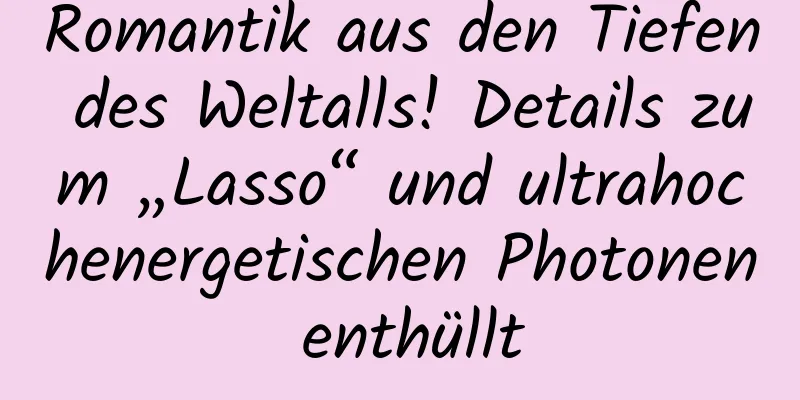 Romantik aus den Tiefen des Weltalls! Details zum „Lasso“ und ultrahochenergetischen Photonen enthüllt