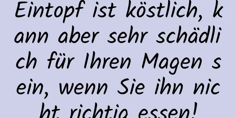 Eintopf ist köstlich, kann aber sehr schädlich für Ihren Magen sein, wenn Sie ihn nicht richtig essen!