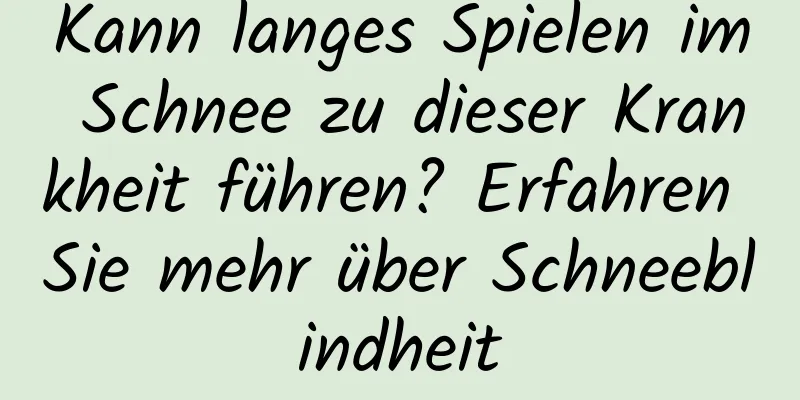 Kann langes Spielen im Schnee zu dieser Krankheit führen? Erfahren Sie mehr über Schneeblindheit