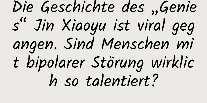 Die Geschichte des „Genies“ Jin Xiaoyu ist viral gegangen. Sind Menschen mit bipolarer Störung wirklich so talentiert?