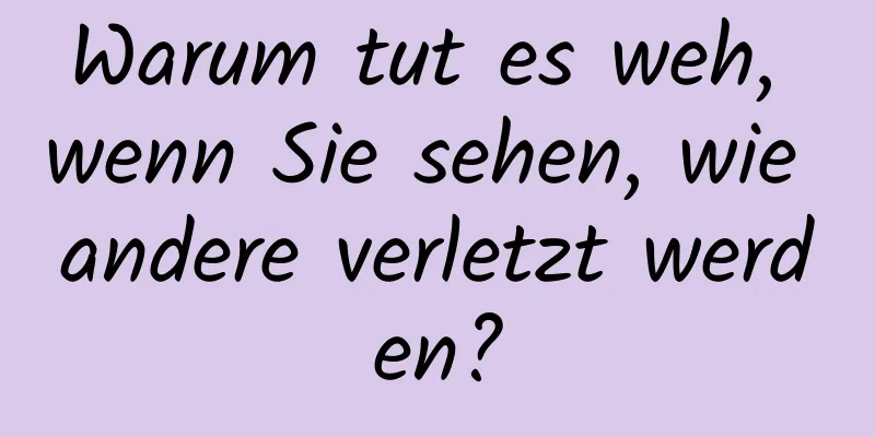 Warum tut es weh, wenn Sie sehen, wie andere verletzt werden?