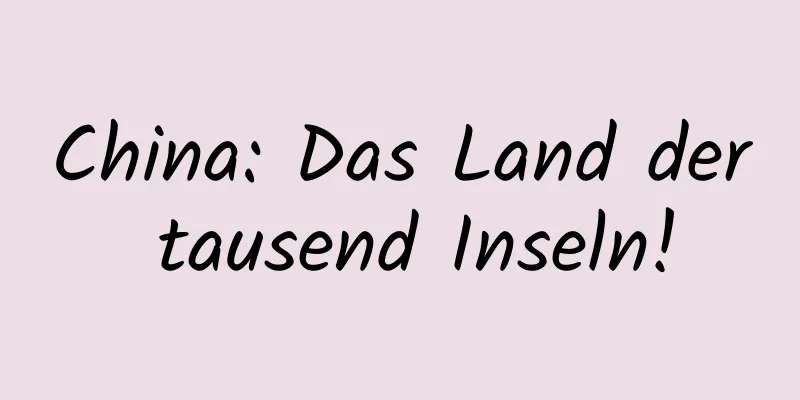 China: Das Land der tausend Inseln!