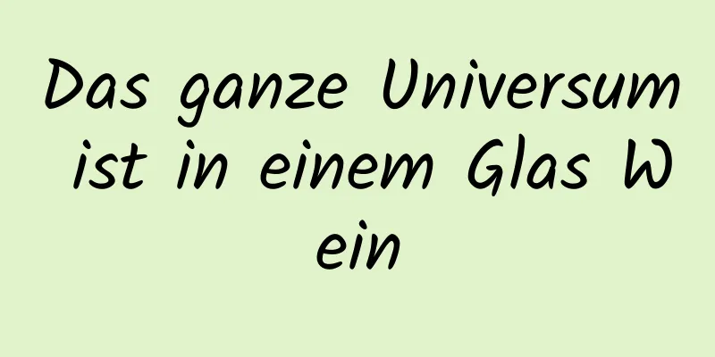 Das ganze Universum ist in einem Glas Wein