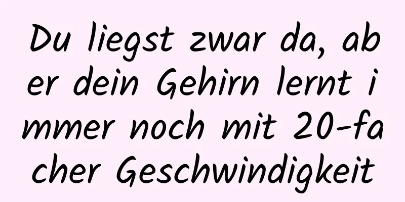 Du liegst zwar da, aber dein Gehirn lernt immer noch mit 20-facher Geschwindigkeit