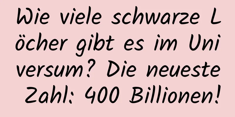 Wie viele schwarze Löcher gibt es im Universum? Die neueste Zahl: 400 Billionen!