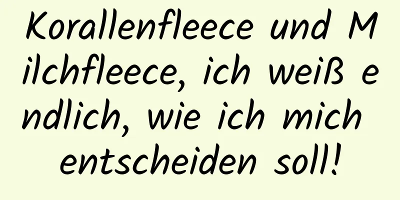 Korallenfleece und Milchfleece, ich weiß endlich, wie ich mich entscheiden soll!