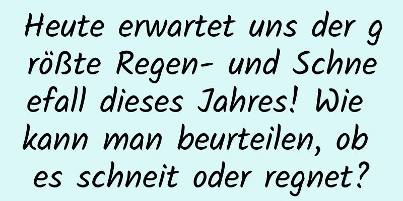 Heute erwartet uns der größte Regen- und Schneefall dieses Jahres! Wie kann man beurteilen, ob es schneit oder regnet?