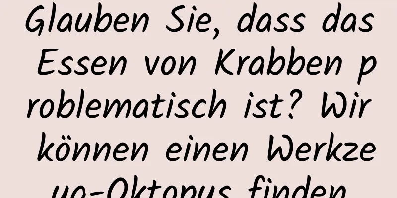 Glauben Sie, dass das Essen von Krabben problematisch ist? Wir können einen Werkzeug-Oktopus finden