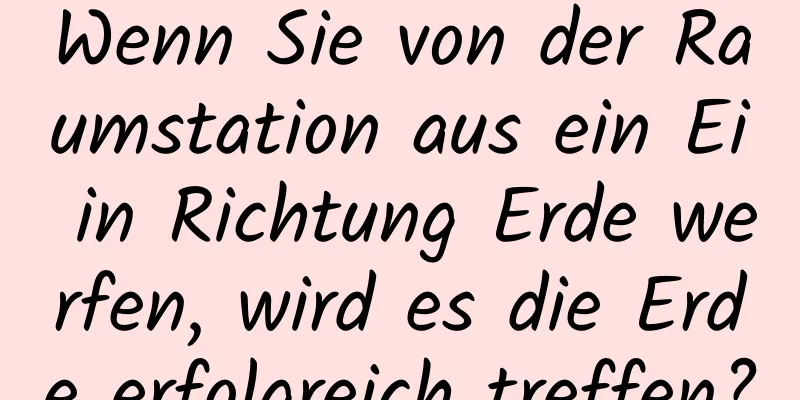 Wenn Sie von der Raumstation aus ein Ei in Richtung Erde werfen, wird es die Erde erfolgreich treffen?