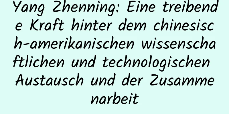 Yang Zhenning: Eine treibende Kraft hinter dem chinesisch-amerikanischen wissenschaftlichen und technologischen Austausch und der Zusammenarbeit