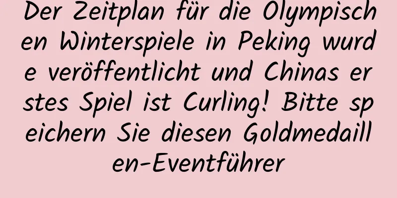 Der Zeitplan für die Olympischen Winterspiele in Peking wurde veröffentlicht und Chinas erstes Spiel ist Curling! Bitte speichern Sie diesen Goldmedaillen-Eventführer