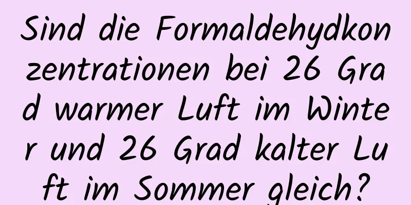 Sind die Formaldehydkonzentrationen bei 26 Grad warmer Luft im Winter und 26 Grad kalter Luft im Sommer gleich?