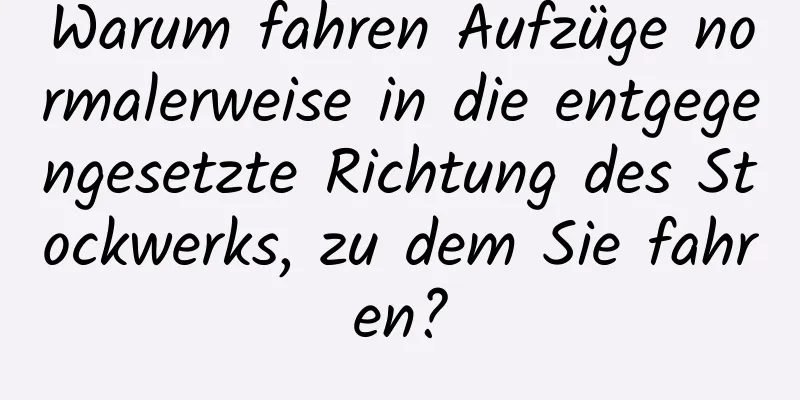 Warum fahren Aufzüge normalerweise in die entgegengesetzte Richtung des Stockwerks, zu dem Sie fahren?