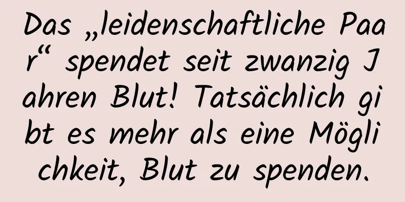 Das „leidenschaftliche Paar“ spendet seit zwanzig Jahren Blut! Tatsächlich gibt es mehr als eine Möglichkeit, Blut zu spenden.