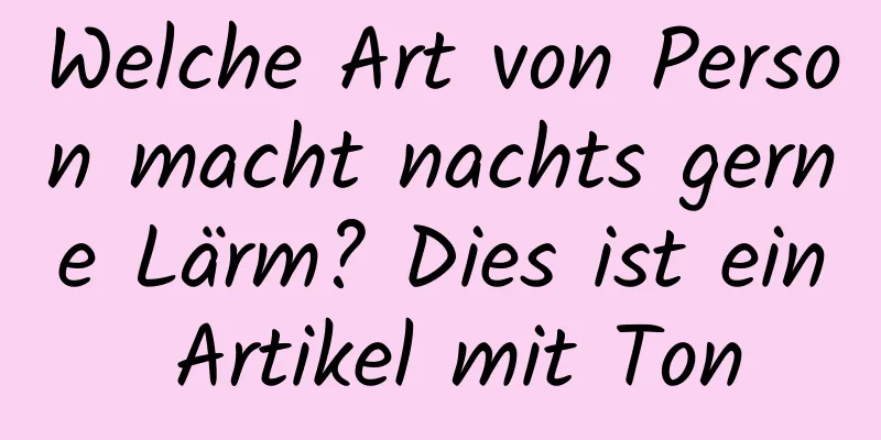 Welche Art von Person macht nachts gerne Lärm? Dies ist ein Artikel mit Ton