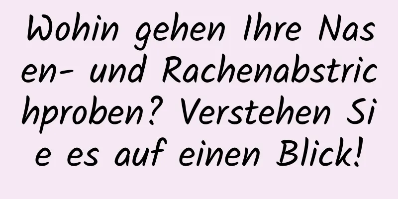 Wohin gehen Ihre Nasen- und Rachenabstrichproben? Verstehen Sie es auf einen Blick!