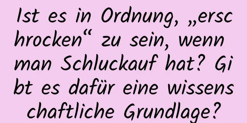 Ist es in Ordnung, „erschrocken“ zu sein, wenn man Schluckauf hat? Gibt es dafür eine wissenschaftliche Grundlage?