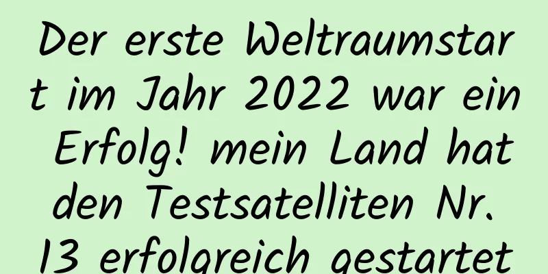 Der erste Weltraumstart im Jahr 2022 war ein Erfolg! mein Land hat den Testsatelliten Nr. 13 erfolgreich gestartet