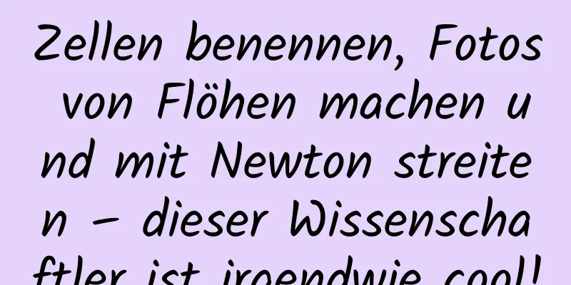Zellen benennen, Fotos von Flöhen machen und mit Newton streiten – dieser Wissenschaftler ist irgendwie cool!
