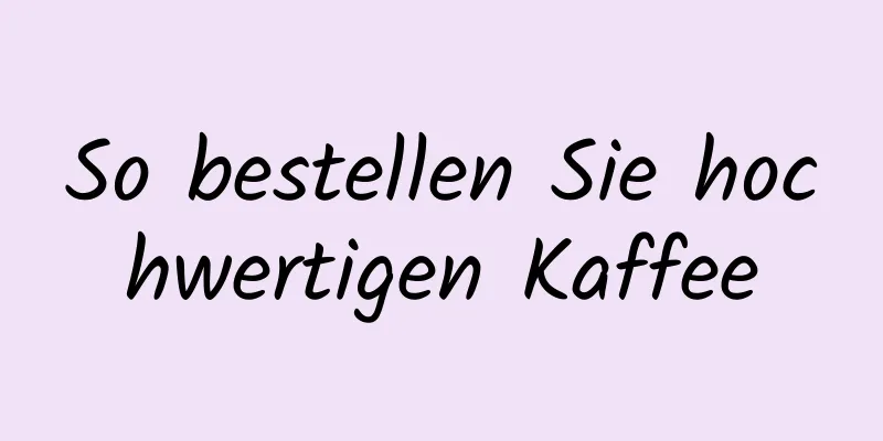 So bestellen Sie hochwertigen Kaffee